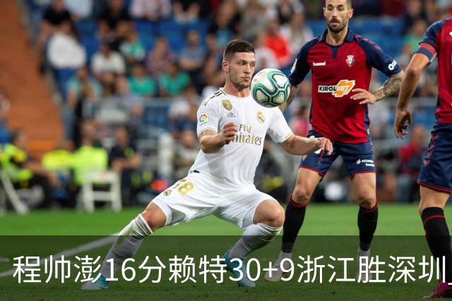 程帅澎16分赖特30+9浙江胜深圳 总比分1-0领先